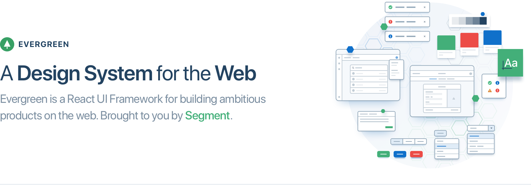 Evergreen, A Design System for the Web. Evergreen is a React UI Framework for building ambitious products on the web. Brought to you by Segment.